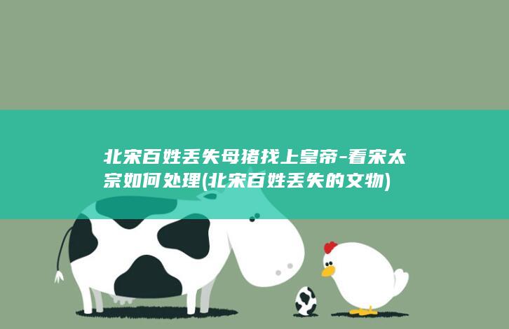 北宋百姓丢失母猪找上皇帝-看宋太宗如何处理 (北宋百姓丢失的文物)(图1)