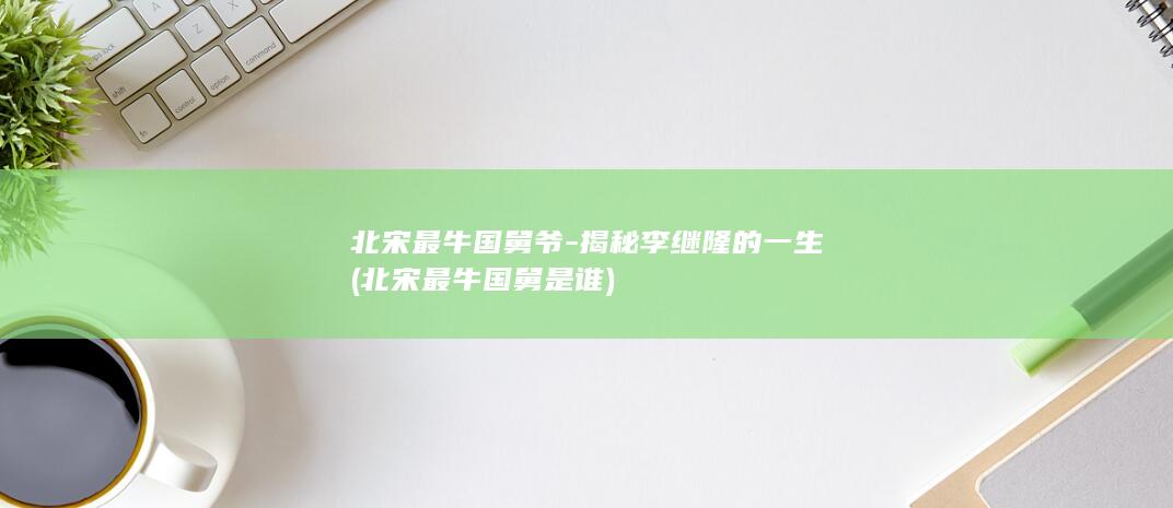 北宋最牛国舅爷-揭秘李继隆的一生 (北宋最牛国舅是谁)(图1)