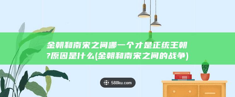 金朝和南宋之间哪一个才是正统王朝?原因是什么 (金朝和南宋之间的战争)(图1)
