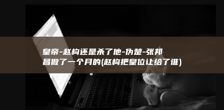 皇帝-赵构还是杀了他-伪楚-张邦昌做了一个月的 (赵构把皇位让给了谁)(图1)