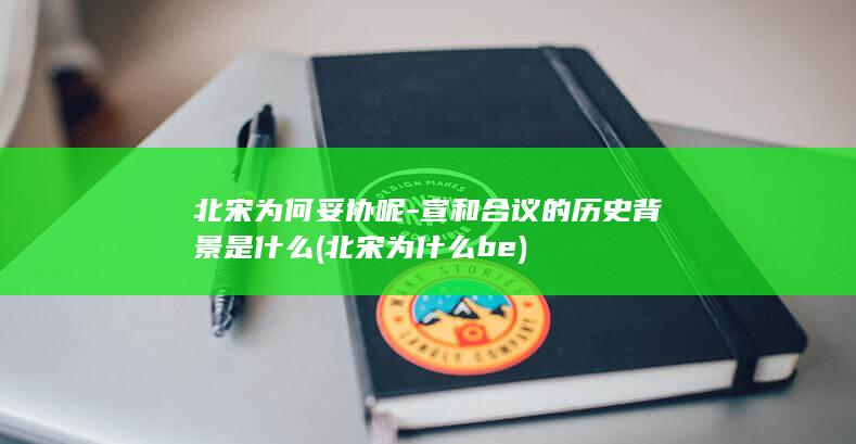 北宋为何妥协呢-宣和合议的历史背景是什么 (北宋为什么be)(图1)
