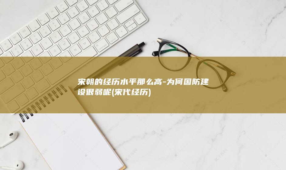 宋朝的经历水平那么高-为何国防建设很弱呢 (宋代经历)(图1)