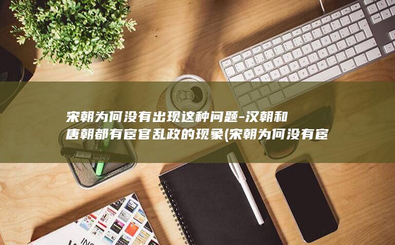 宋朝为何没有出现这种问题-汉朝和唐朝都有宦官乱政的现象 (宋朝为何没有宦官专权)(图1)