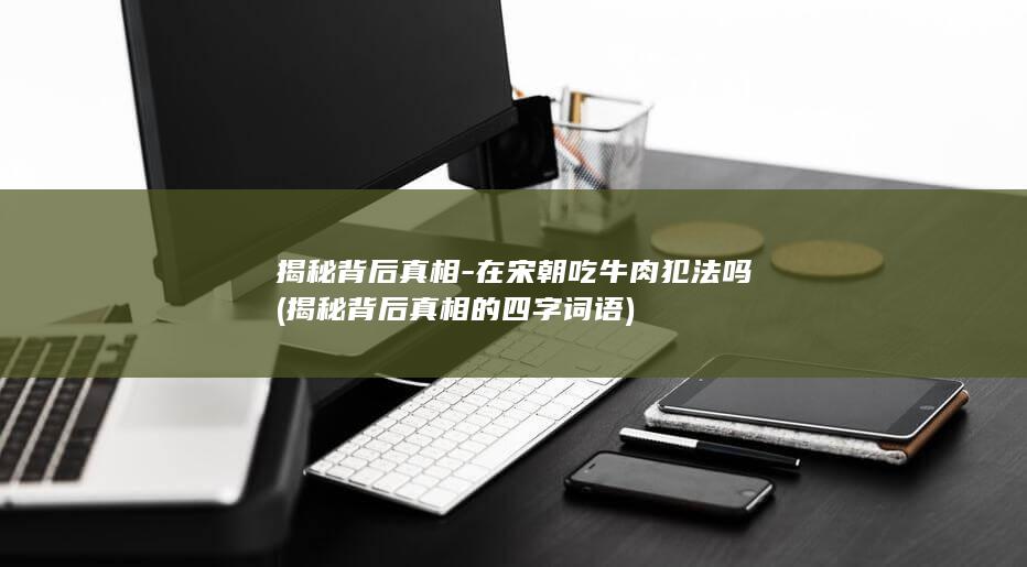 揭秘背后真相-在宋朝吃牛肉犯法吗 (揭秘背后真相的四字词语)(图1)