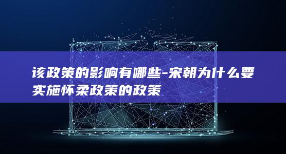 该政策的影响有哪些-宋朝为什么要实施怀柔政策的政策(图1)