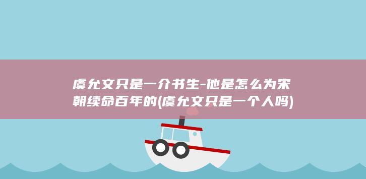 虞允文只是一介书生-他是怎么为宋朝续命百年的 (虞允文只是一个人吗)(图1)