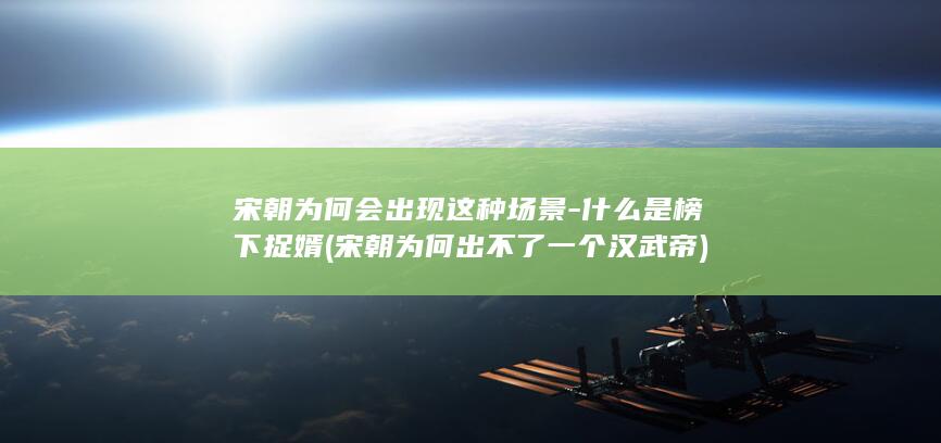 宋朝为何会出现这种场景-什么是榜下捉婿 (宋朝为何出不了一个汉武帝)(图1)