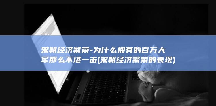 宋朝经济繁荣-为什么拥有的百万大军那么不堪一击 (宋朝经济繁荣的表现)(图1)