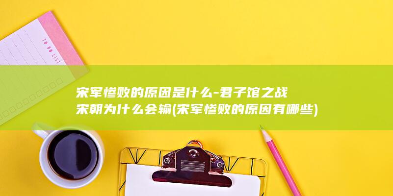 宋军惨败的原因是什么-君子馆之战宋朝为什么会输 (宋军惨败的原因有哪些)(图1)