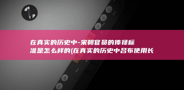 在真实的历史中-宋朝官员的俸禄标准是怎么样的 (在真实的历史中吕布使用长毛没)(图1)
