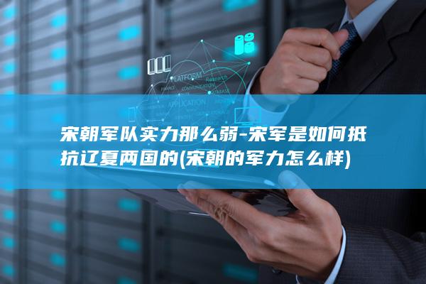 宋朝军队实力那么弱-宋军是如何抵抗辽夏两国的 (宋朝的军力怎么样)(图1)