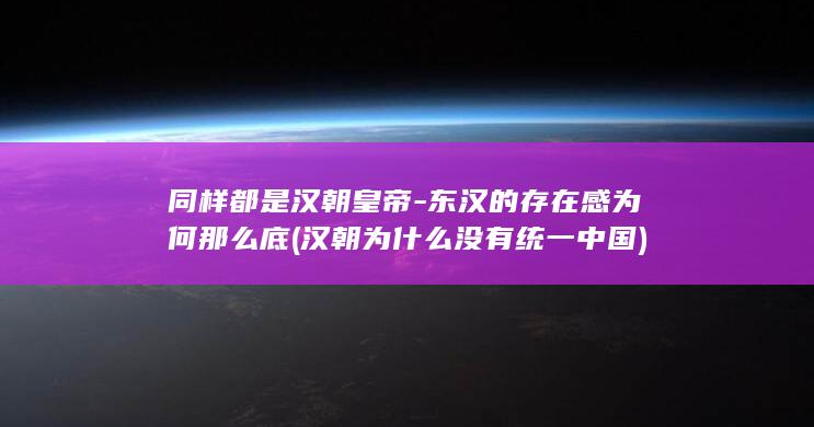 同样都是汉朝皇帝-东汉的存在感为何那么底 (汉朝为什么没有统一中国)(图1)