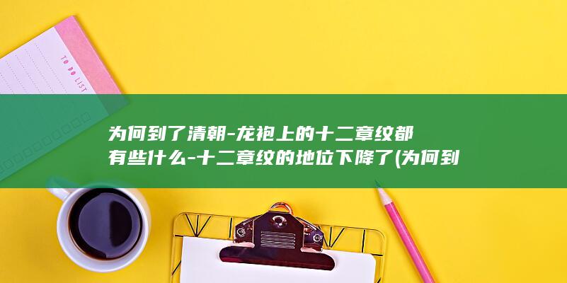 为何到了清朝-龙袍上的十二章纹都有些什么-十二章纹的地位下降了 (为何到了清朝,倭寇之乱就消失了)(图1)
