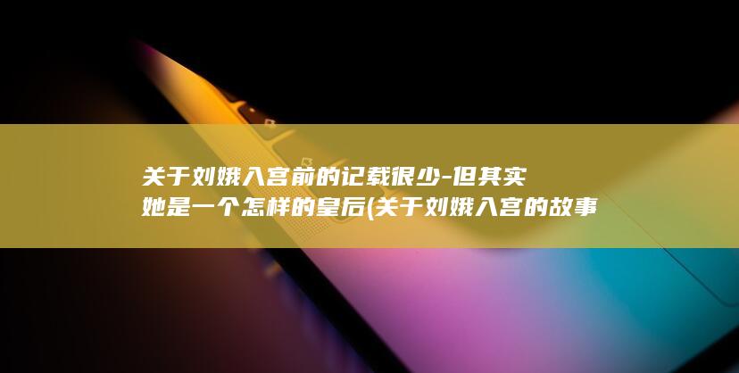 关于刘娥入宫前的记载很少-但其实她是一个怎样的皇后 (关于刘娥入宫的故事)(图1)