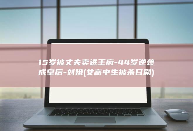 15岁被丈夫卖进王府-44岁逆袭成皇后-刘娥 (女高中生被杀 日剧)(图1)