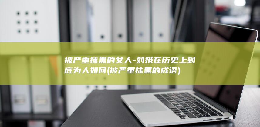 被严重抹黑的女人-刘娥在历史上到底为人如何 (被严重抹黑的成语)(图1)
