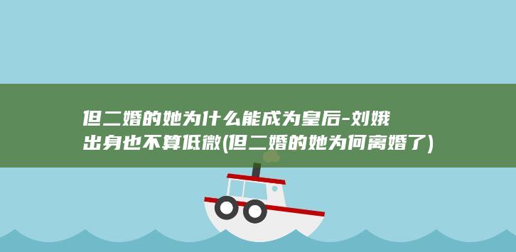 但二婚的她为什么能成为皇后-刘娥出身也不算低微 (但二婚的她为何离婚了)(图1)