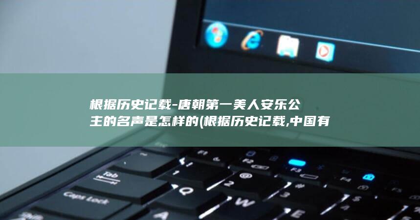 根据历史记载-唐朝第一美人安乐公主的名声是怎样的 (根据历史记载,中国有了最早学校教育的形态是在)(图1)
