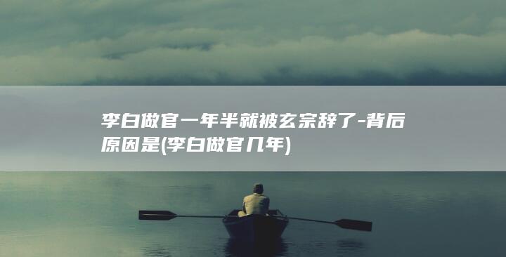 李白做官一年半就被玄宗辞了-背后原因是 (李白做官几年)(图1) 李白做官一年半就被玄宗辞了-背后原因是 (李白做官几年)(图1)