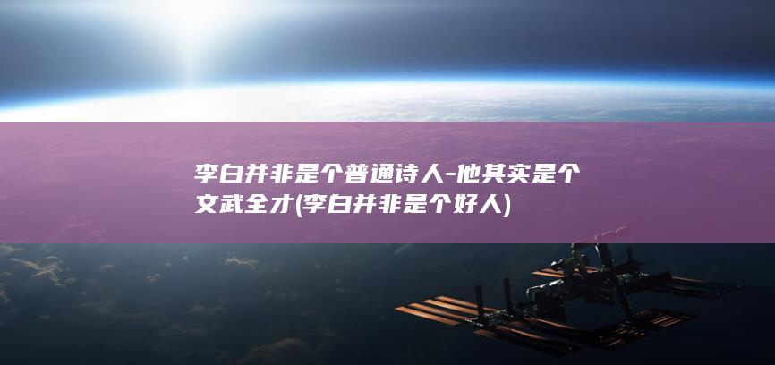李白并非是个普通诗人-他其实是个文武全才 (李白并非是个好人)(图1)