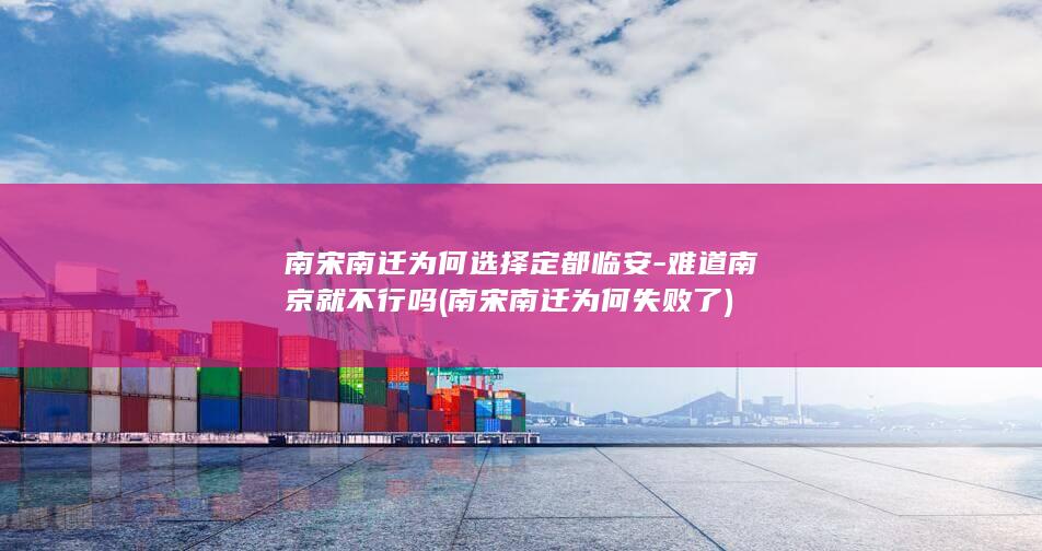 南宋南迁为何选择定都临安-难道南京就不行吗 (南宋南迁为何失败了)(图1)
