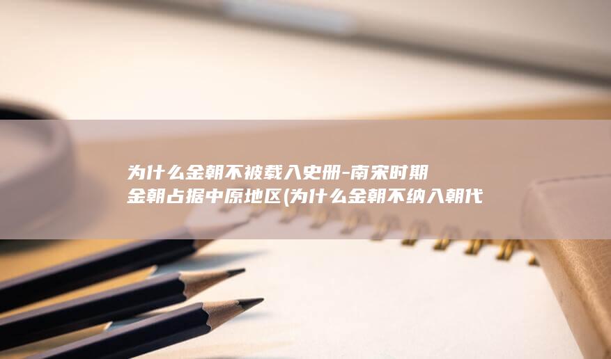 为什么金朝不被载入史册-南宋时期金朝占据中原地区 (为什么金朝不纳入朝代)(图1)
