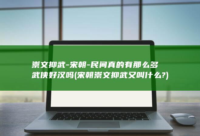 崇文抑武-宋朝-民间真的有那么多武侠好汉吗 (宋朝崇文抑武又叫什么?)(图1)