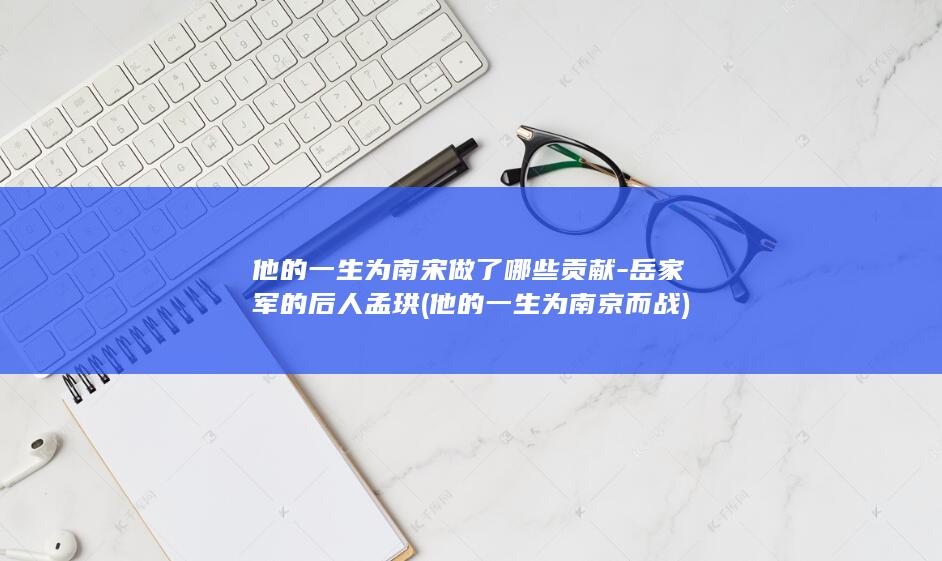 他的一生为南宋做了哪些贡献-岳家军的后人孟珙 (他的一生为南京而战)(图1)