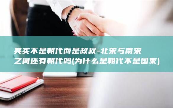 其实不是朝代而是政权-北宋与南宋之间还有朝代吗 (为什么是朝代不是国家)(图1)