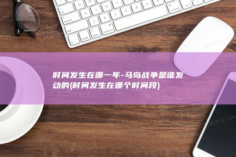 时间发生在哪一年-马岛战争是谁发动的 (时间发生在哪个时间段)(图1)