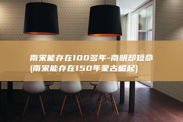 南宋能存在100多年-南明却短命 (南宋能存在150年蒙古崛起)(图1)