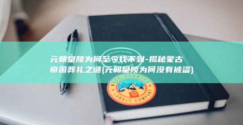 元朝皇陵为何至今找不到-揭秘蒙古帝国葬礼之谜 (元朝皇陵为何没有被盗)(图1)