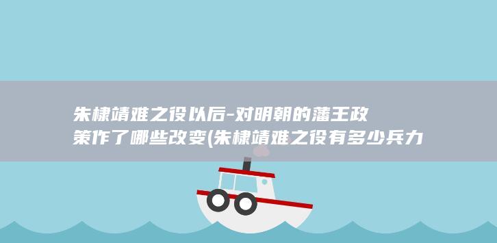 朱棣靖难之役以后-对明朝的藩王政策作了哪些改变 (朱棣靖难之役有多少兵力啊)(图1) 朱棣靖难之役以后-对明朝的藩王政策作了哪些改变 (朱棣靖难之役有多少兵力啊)(图1)