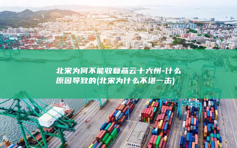 北宋为何不能收复燕云十六州-什么原因导致的 (北宋为什么不堪一击)(图1)