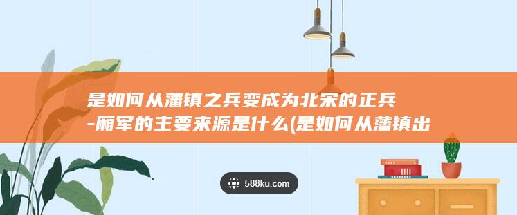 是如何从藩镇之兵变成为北宋的正兵-厢军的主要来源是什么 (是如何从藩镇出去的)(图1)