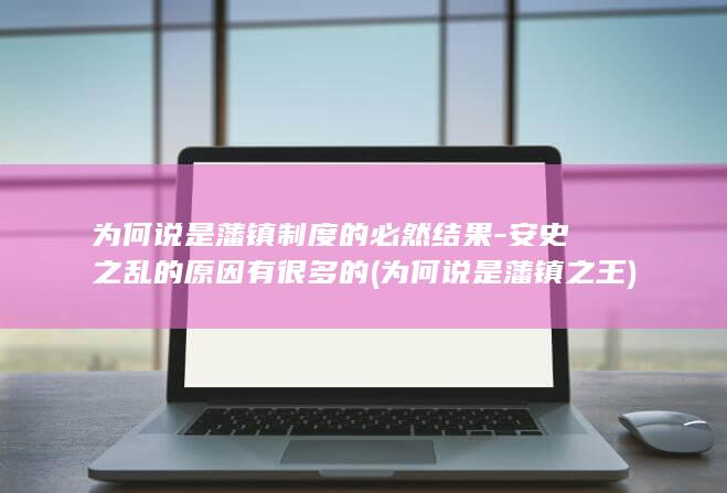 为何说是藩镇制度的必然结果-安史之乱的原因有很多的 (为何说是藩镇之王)(图1)