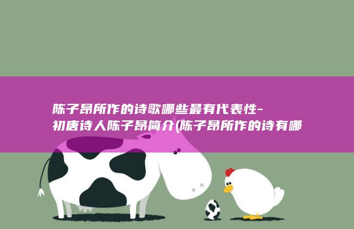 陈子昂所作的诗歌哪些最有代表性-初唐诗人陈子昂简介 (陈子昂所作的诗有哪些)(图1)