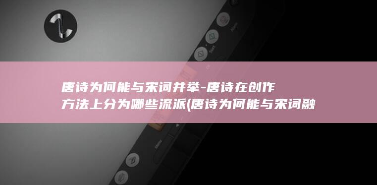 唐诗为何能与宋词并举-唐诗在创作方法上分为哪些流派 (唐诗为何能与宋词融合)(图1)