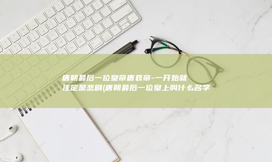 唐朝最后一位皇帝唐哀帝-一开始就注定是悲剧 (唐朝最后一位皇上叫什么名字)(图1)