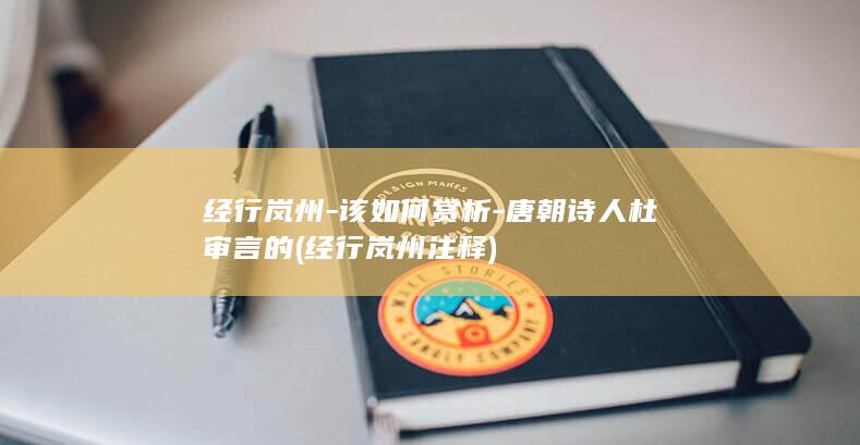 经行岚州-该如何赏析-唐朝诗人杜审言的 (经行岚州注释)(图1)