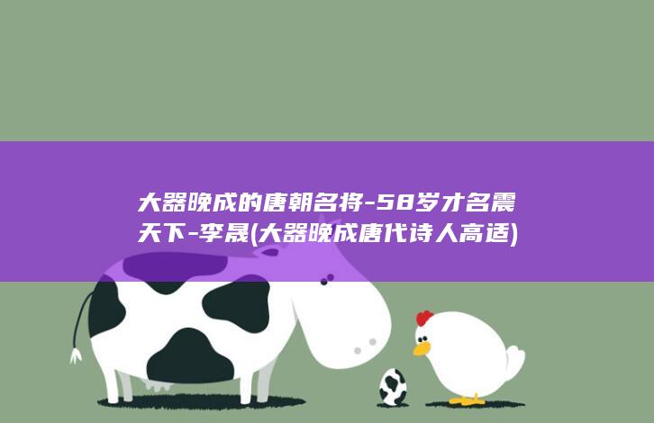 大器晚成的唐朝名将-58岁才名震天下-李晟 (大器晚成唐代诗人高适)(图1)