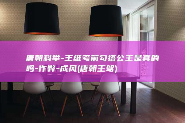 唐朝科举-王维考前勾搭公主是真的吗-作弊-成风 (唐朝王驾)(图1)