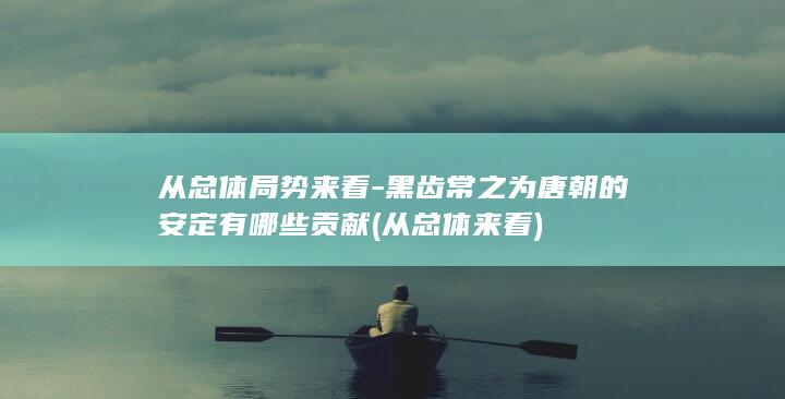 从总体局势来看-黑齿常之为唐朝的安定有哪些贡献 (从总体来看)(图1)