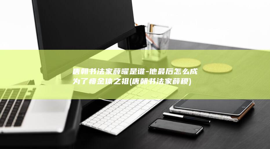 唐朝书法家薛曜是谁-他最后怎么成为了瘦金体之祖 (唐朝书法家薛稷)(图1)