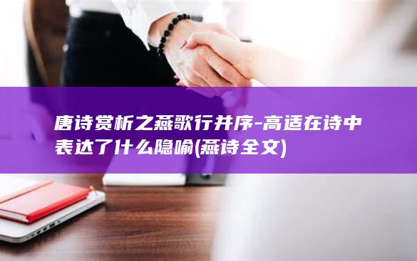 唐诗赏析之燕歌行并序-高适在诗中表达了什么隐喻 (燕诗全文)(图1)