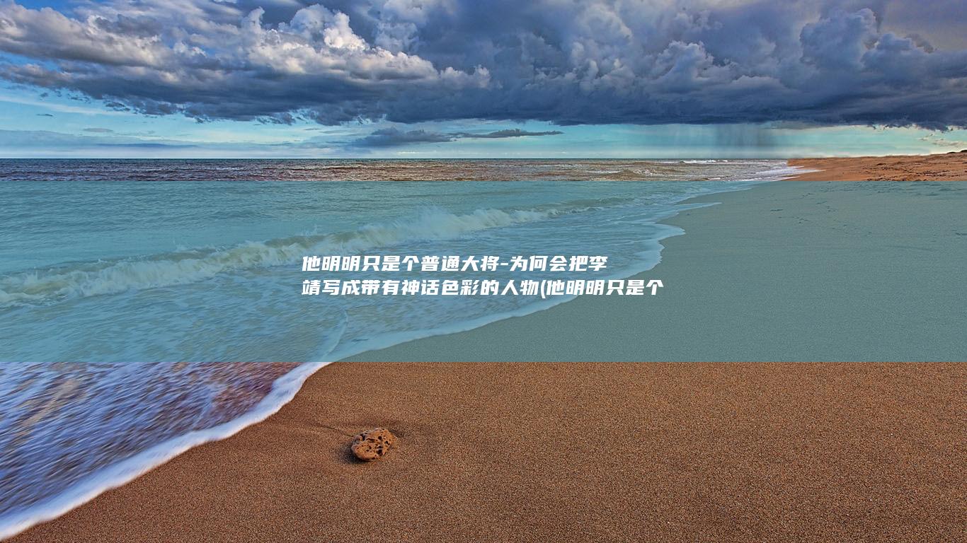 他明明只是个普通大将-为何会把李靖写成带有神话色彩的人物 (他明明只是个碍事的配绝,却被王子宠爱了)(图1)