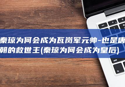 秦琼为何会成为瓦岗军元帅-也是唐朝的救世主 (秦琼为何会成为皇后)(图1)