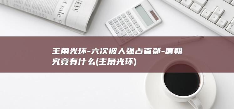 主角光环-六次被人强占首都-唐朝究竟有什么 (主角 光环)(图1) 主角光环-六次被人强占首都-唐朝究竟有什么 (主角 光环)(图1)