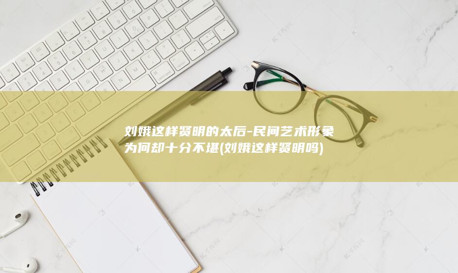 刘娥这样贤明的太后-民间艺术形象为何却十分不堪 (刘娥这样贤明吗)(图1)