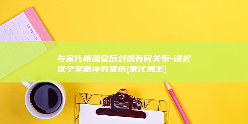 与宋代明肃皇后刘娥有何关系-说起这个学田冲的来历 (宋代肃王)(图1)